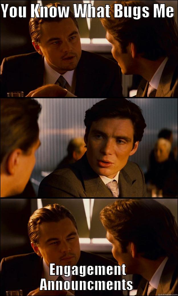 YOU KNOW WHAT BUGS ME  ENGAGEMENT ANNOUNCEMENTS  Inception