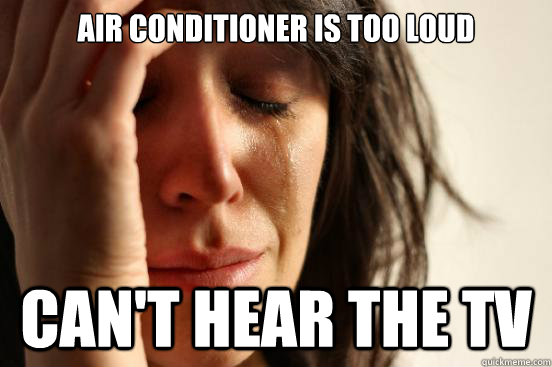 Air conditioner is too loud can't hear the tv  First World Problems