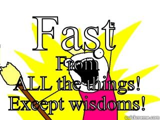 FAST FROM ALL THE THINGS! EXCEPT WISDOMS! All The Things