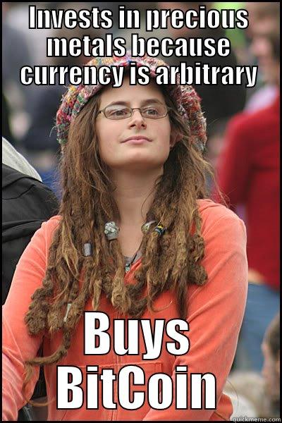 INVESTS IN PRECIOUS METALS BECAUSE CURRENCY IS ARBITRARY BUYS BITCOIN College Liberal