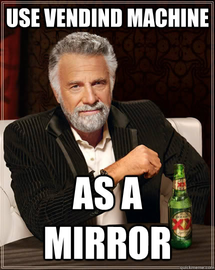 Use vendind machine As a mirror  The Most Interesting Man In The World