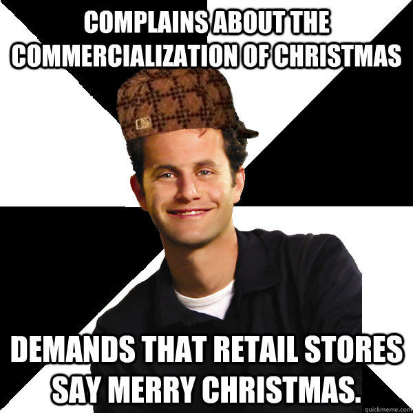 Complains about the commercialization of Christmas Demands that retail stores say Merry Christmas. - Complains about the commercialization of Christmas Demands that retail stores say Merry Christmas.  Scumbag Christian