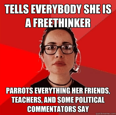 tells everybody she is a freethinker parrots everything her friends, teachers, and some political commentators say  Liberal Douche Garofalo