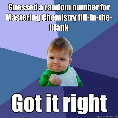 Guessed a random number for Mastering Chemistry fill-in-the-blank Got it right - Guessed a random number for Mastering Chemistry fill-in-the-blank Got it right  Success Kid