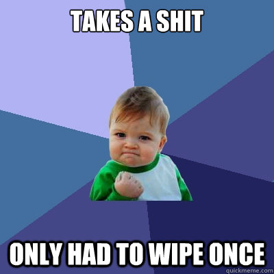 Takes a Shit only had to wipe once - Takes a Shit only had to wipe once  Success Kid