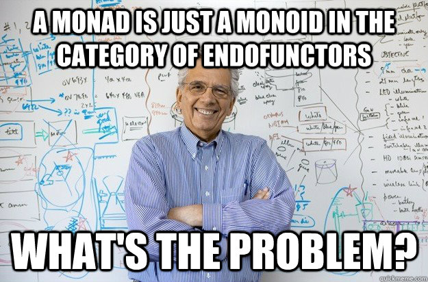 A monad is just a monoid in the category of endofunctors what's the problem? - A monad is just a monoid in the category of endofunctors what's the problem?  Engineering Professor