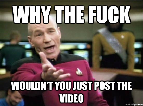 Why the fuck wouldn't you just post the video  Annoyed Picard HD