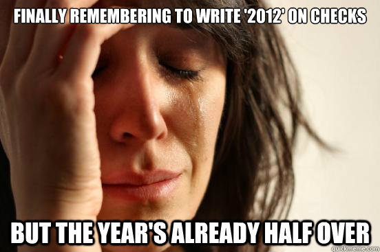 Finally remembering to write '2012' on checks But the year's already half over  First World Problems
