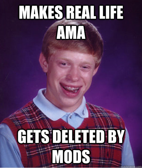 makes real life ama gets deleted by mods  Bad Luck Brian