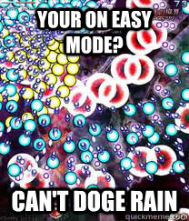 your on easy mode? can't doge rain  