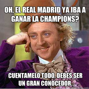 oh, el real madrid ya iba a ganar la champions?  cuentamelo todo, debes ser un gran conocedor.  Willy Wonka Meme