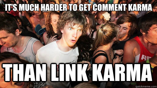 It’s much harder to get comment karma Than link karma  Sudden Clarity Clarence