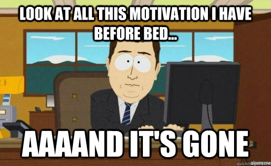 LOOK AT ALL THIS MOTIVATION I HAVE BEFORE BED... AAAAND IT'S GONE  