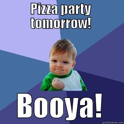Pizza party - PIZZA PARTY TOMORROW! BOOYA! Success Kid
