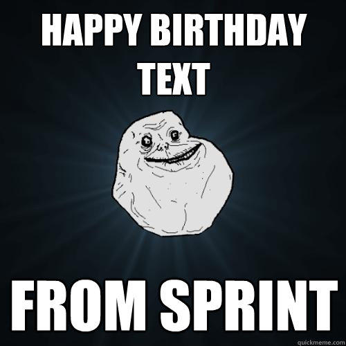 Happy birthday text from sprint - Happy birthday text from sprint  Forever Alone