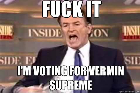 fuck it I'm voting for Vermin Supreme  Fuck It Bill OReilly