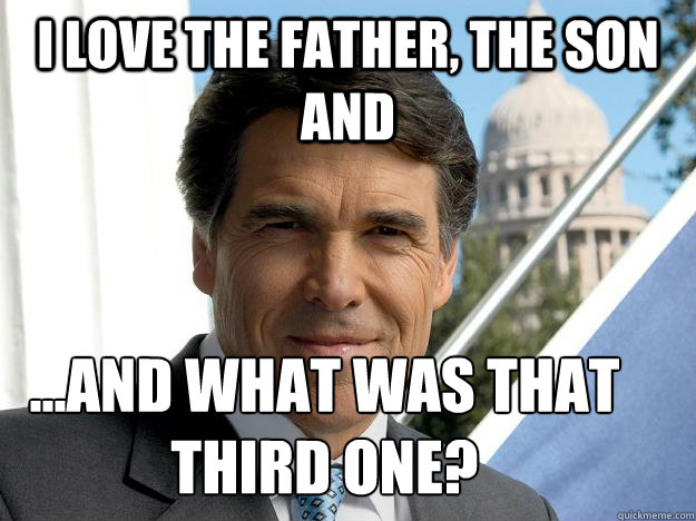 I love the Father, the Son and ...and what was that third one?  Rick perry