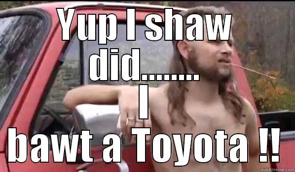 YUP I SHAW DID........ I BAWT A TOYOTA !! Almost Politically Correct Redneck