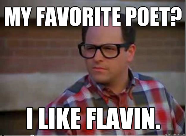 My favorite poet?  i like flavin.  Hipster George Costanza