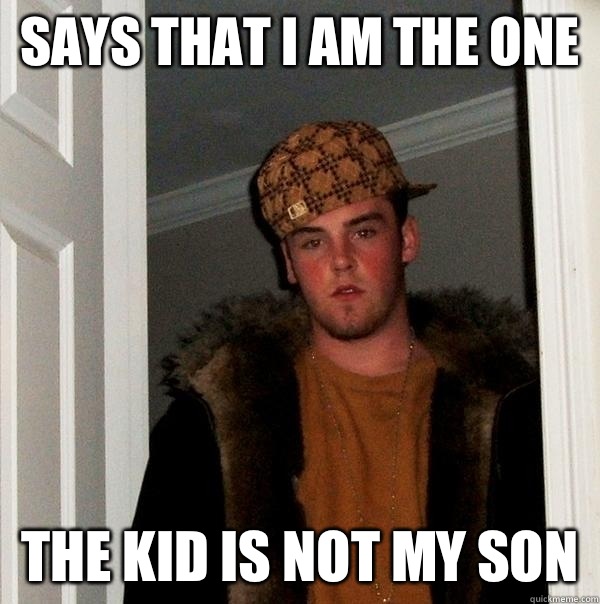 Says that I am the one The kid is not my son - Says that I am the one The kid is not my son  Scumbag Steve
