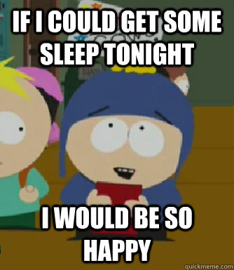 If I could get some sleep tonight I would be so happy  Craig - I would be so happy