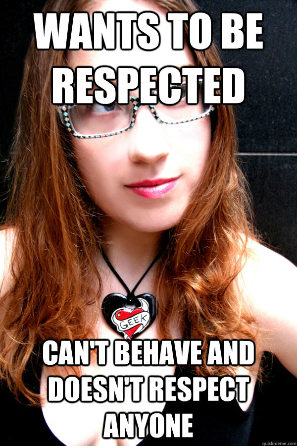 Wants to be respected Can't behave and doesn't respect anyone  Scumbag Feminist