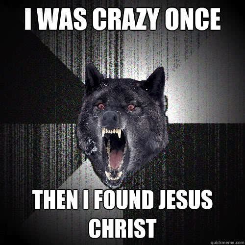 I was crazy once then I found Jesus Christ  insanitywolf