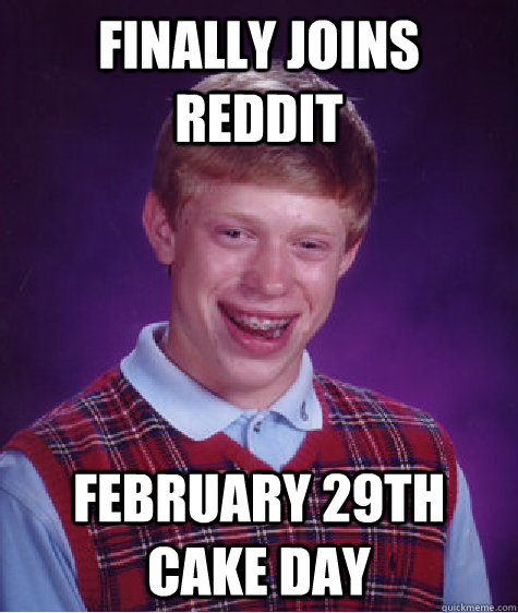 Finally joins reddit February 29th cake day - Finally joins reddit February 29th cake day  Bad Luck Brian