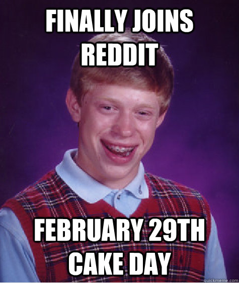Finally joins reddit February 29th cake day  Bad Luck Brian