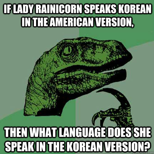 if lady rainicorn speaks korean in the american version, then what language does she speak in the korean version? - if lady rainicorn speaks korean in the american version, then what language does she speak in the korean version?  Philosoraptor