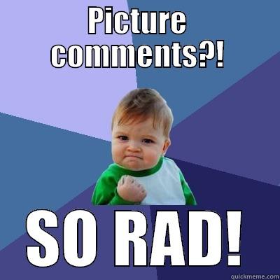 PICTURE COMMENTS?! SO RAD! Success Kid