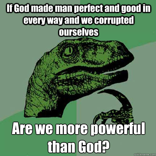 If God made man perfect and good in every way and we corrupted ourselves Are we more powerful than God?  Philosoraptor