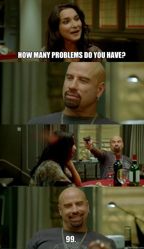 how many problems do you have?  99. - how many problems do you have?  99.  Crazy Travolta