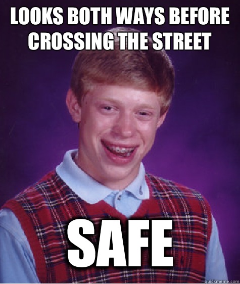 Looks both ways before crossing the street Safe  Bad Luck Brian