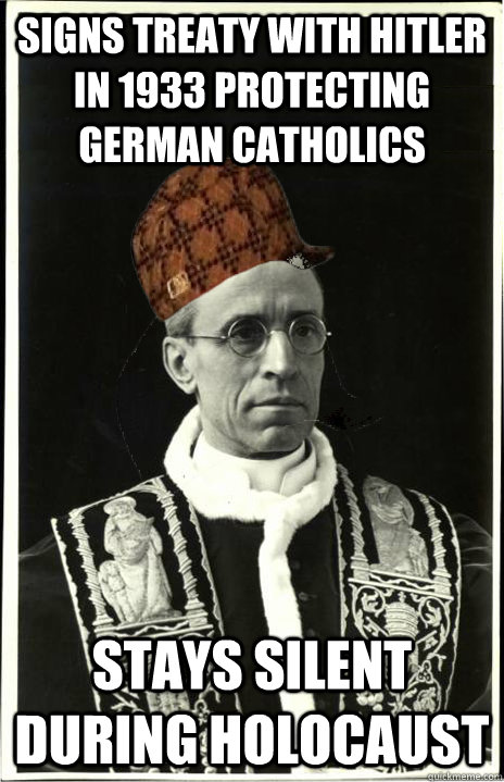 Signs treaty with Hitler in 1933 protecting German Catholics Stays silent during holocaust - Signs treaty with Hitler in 1933 protecting German Catholics Stays silent during holocaust  Scumbag Pope Pius XII