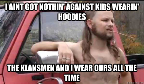 I Aint got nothin' against kids wearin' hoodies the klansmen and I wear ours all the time  Almost Politically Correct Redneck