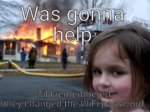 WAS GONNA HELP TIL I REMEMBERED THEY CHANGED THE WIFI PASSWORD Disaster Girl