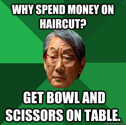 why spend money on haircut?  get bowl and scissors on table.  High Expectations Asian Father