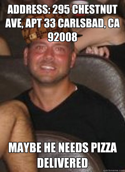 Address: 295 Chestnut Ave, Apt 33 Carlsbad, CA 92008
 maybe he needs pizza delivered  Scumbag Paul Christoforo