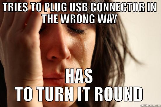 TRIES TO PLUG USB CONNECTOR IN THE WRONG WAY HAS TO TURN IT ROUND First World Problems