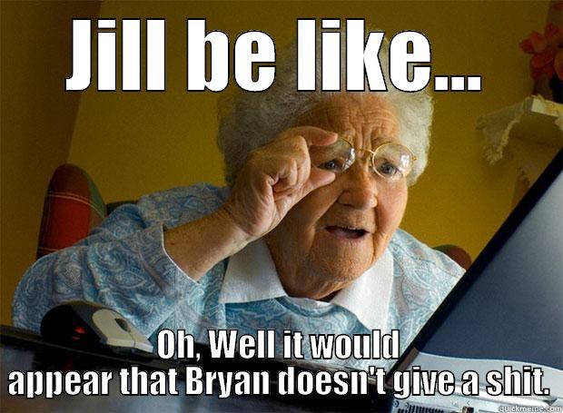 JILL BE LIKE... OH, WELL IT WOULD APPEAR THAT BRYAN DOESN'T GIVE A SHIT. Grandma finds the Internet