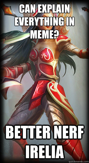 can explain everything in meme? Better nerf Irelia  
