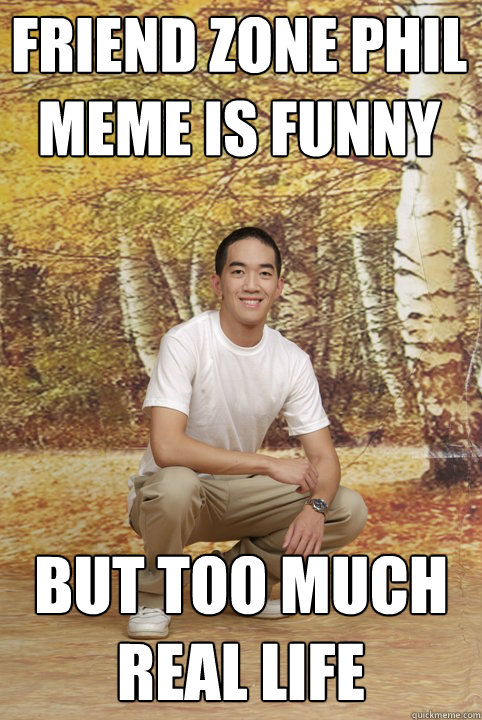 friend zone phil meme is funny but too much real life  Friend-Zoned Phil