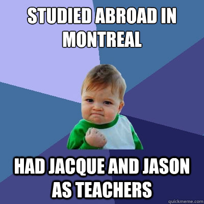 studied abroad in montreal had jacque and jason as teachers  Success Kid