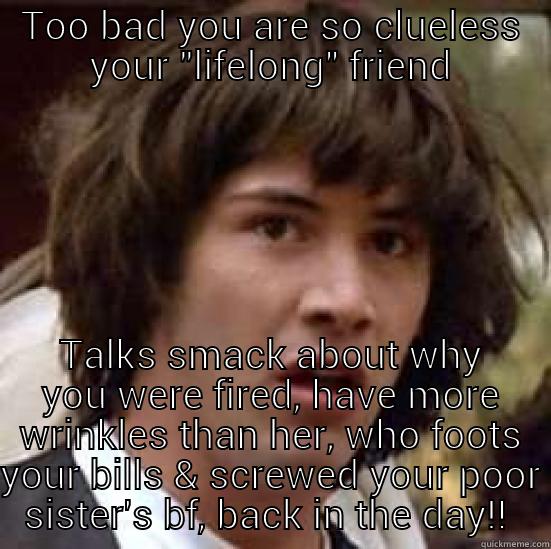 TOO BAD YOU ARE SO CLUELESS YOUR 