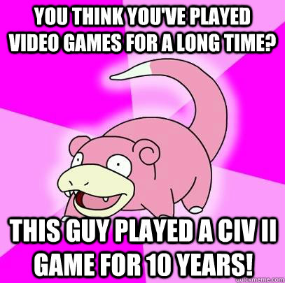 You think you've played video games for a long time? This guy played a civ II game for 10 years!  Slowpoke
