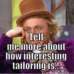  TELL ME MORE ABOUT HOW INTERESTING TAILORING IS... Condescending Wonka