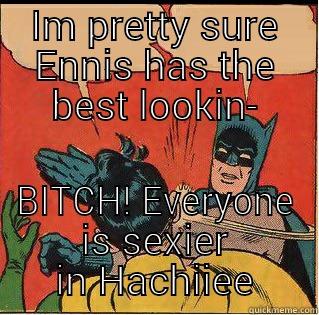 how dare you Heather! - IM PRETTY SURE ENNIS HAS THE BEST LOOKIN- BITCH! EVERYONE IS SEXIER IN HACHIIEE Slappin Batman