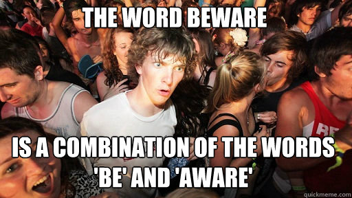 The word beware is a combination of the words 'be' and 'aware'  Sudden Clarity Clarence