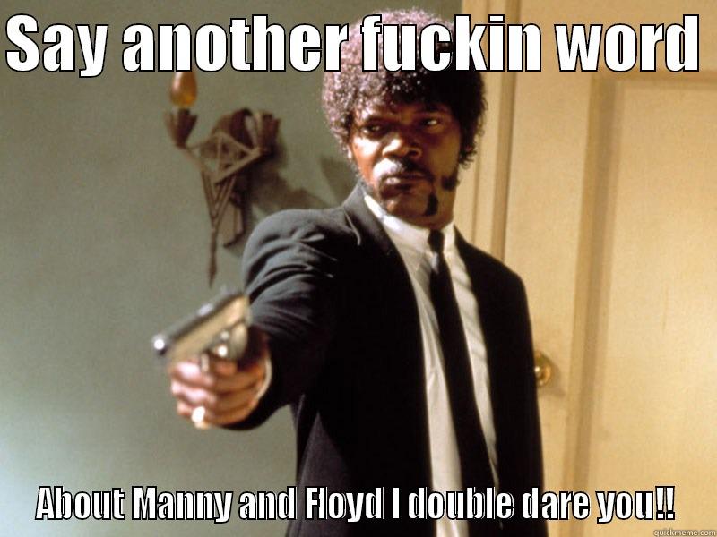 SAY ANOTHER FUCKIN WORD  ABOUT MANNY AND FLOYD I DOUBLE DARE YOU!! Misc